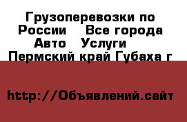 Грузоперевозки по России  - Все города Авто » Услуги   . Пермский край,Губаха г.